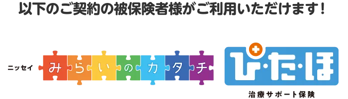 以下のご契約の被保険者様がご利用いただけます！ニッセイみらいのカタチ ぴたほ 治療サポート保険