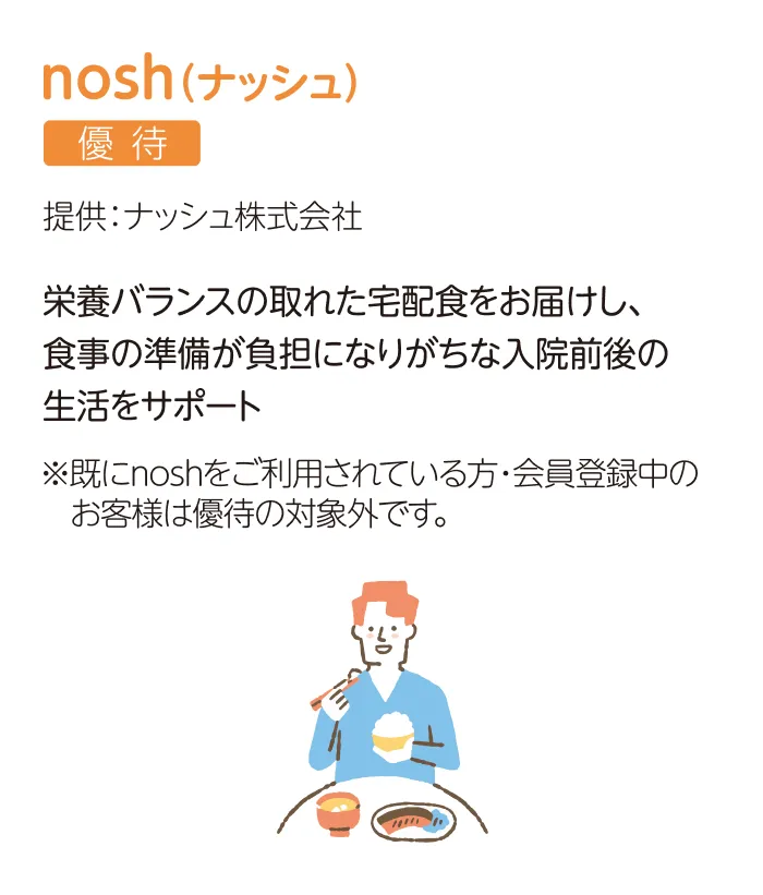 nosh（ナッシュ）優待 提供：ナッシュ株式会社 栄養バランスの取れた宅配食をお届けし、食事の準備が負担になりがちな入院前後の生活をサポート ご指定いただいた画像（image_000a48.png）から、一語一句違わずテキストを抽出しました。※既にnoshをご利用されている方・会員登録中のお客様は優待の対象外です。