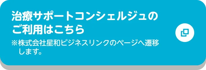 治療サポートコンシェルジュのご利用はこちら ※株式会社星和ビジネスリンクのページへ遷移します。