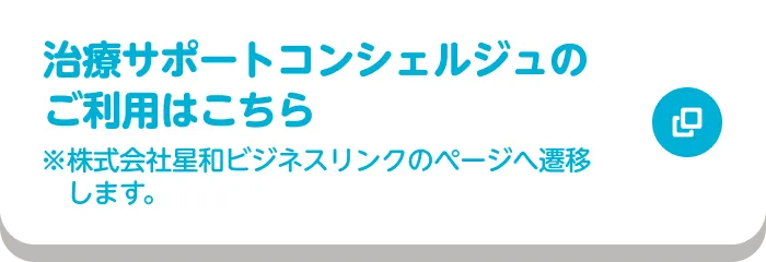 治療サポートコンシェルジュのご利用はこちら ※株式会社星和ビジネスリンクのページへ遷移します。