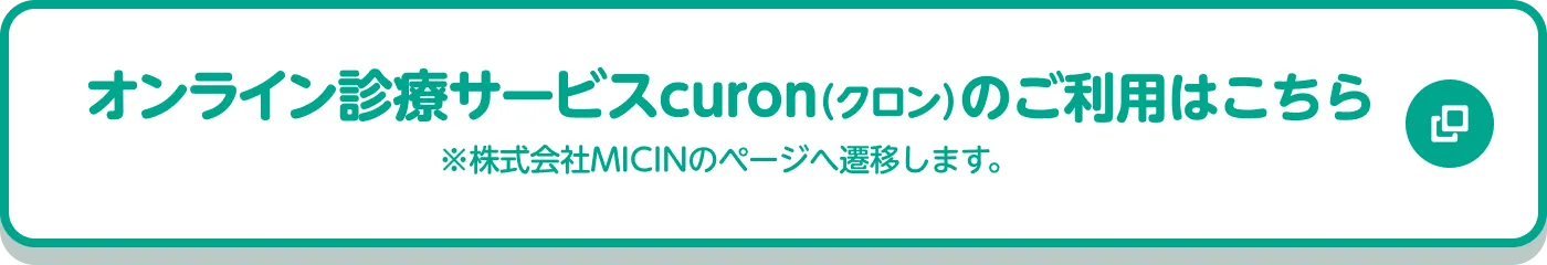 オンライン診療サービスcuron（クロン）のご利用はこちら ※株式会社MICINのページへ遷移します。
