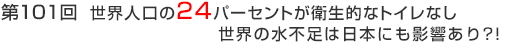 第101回　世界人口の24パーセントが衛生的なトイレなし世界の水不足は日本にも影響あり？！