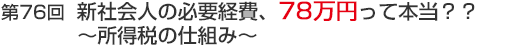 第76回　新社会人の必要経費、７８万円って本当？～所得税の仕組み～