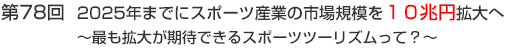 第78回　２０２５年までにスポーツ産業の市場規模を１０兆円拡大へ～最も拡大が期待できるスポーツツーリズムって？～