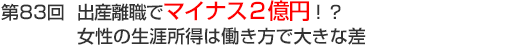 第83回　出産離職でマイナス2億円！？女性の生涯所得は働き方で大きな差