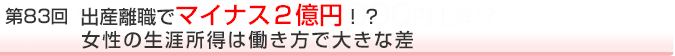 第83回 出産離職でマイナス2億円!?女性の生涯所得は働き方で大きな差