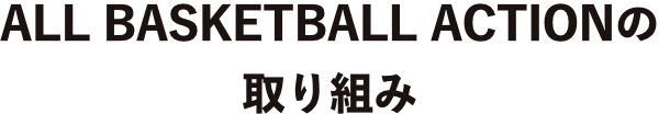 ALL BASKETBALL ACTIONの取り組み
