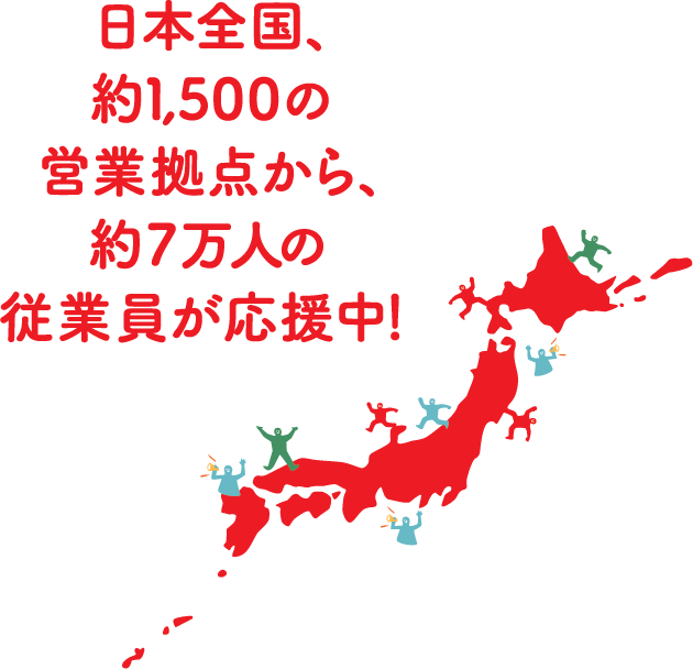 日本全国、約1,500の営業拠点から、約7万人の従業員が応援中！