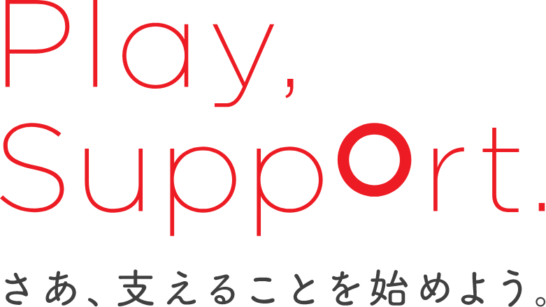 Play, Support. さあ、支えることを始めよう。