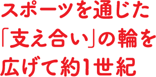 スポーツを通じた「支え合い」の輪を広げて約1世紀