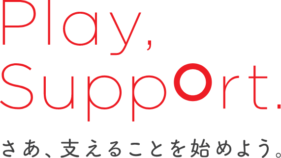 Play, Support. さあ、支えることを始めよう。