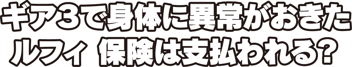 ギア3で身体に異常がおきたルフィ 保険は支払われる？