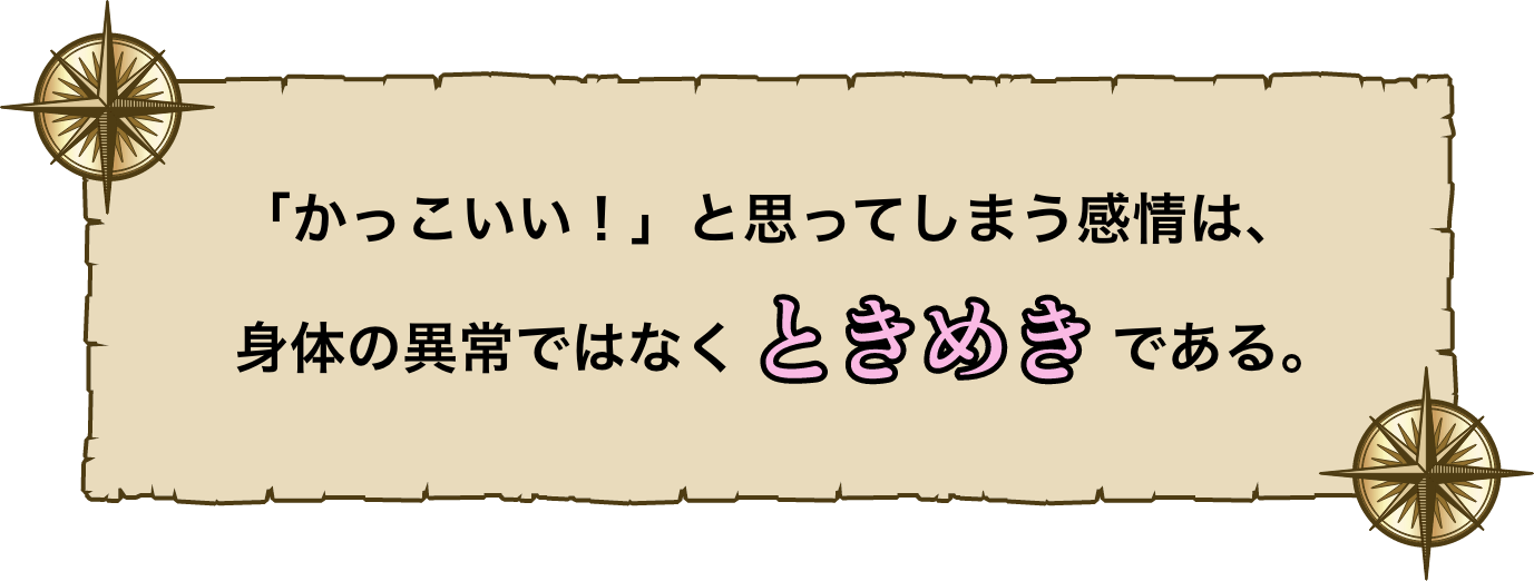 「かっこいい！」と思ってしまう感情は、身体の異常ではなくときめきである。