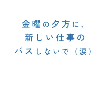 金曜の夕方に、新しい仕事のパスしないで（涙）