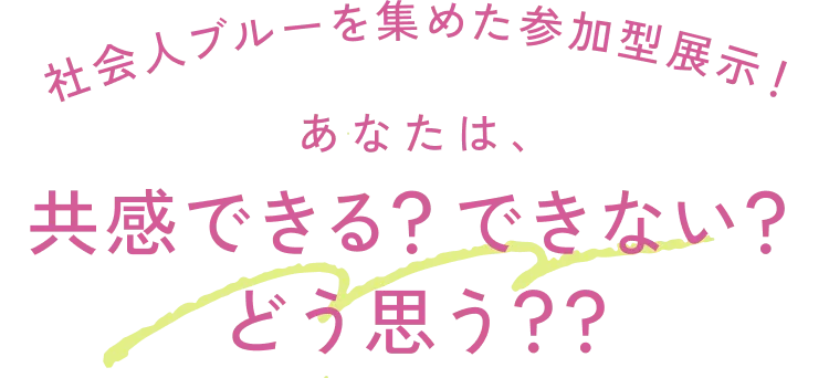 社会人ブルーを集めた参加型展示！あなたは、共感できる？できない？どう思う？