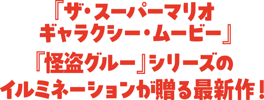 「ザ・スーパーマリオ ギャラクシー・ムービー」「怪盗グルー」シリーズのイルミネーションが贈る最新作！