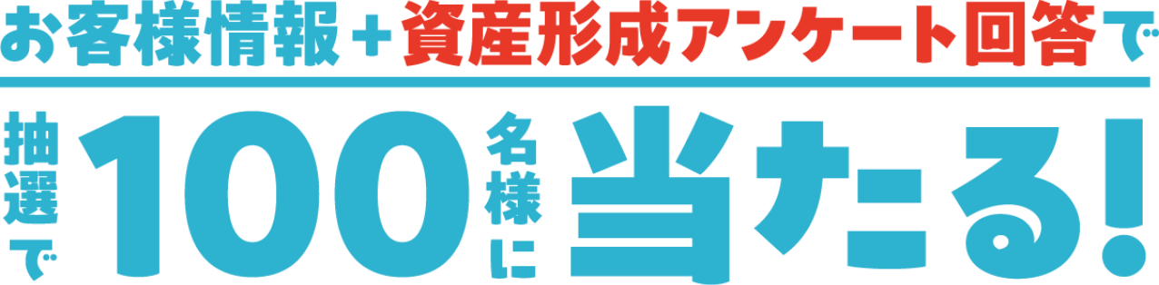 お客様情報＋資産形成アンケート回答で抽選で100名様に当たる！