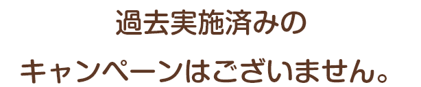過去実施済みのキャンペーンはございません。