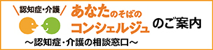 認知症・介護あなたのそばのコンシェルジュ～認知症・介護のご相談窓口～のご案内