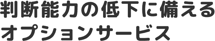 判断能力の低下に備えるオプションサービス