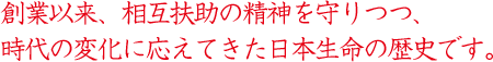 創業以来、相互扶助の精神を守りつつ、時代の変化に応えてきた日本生命の歴史です。