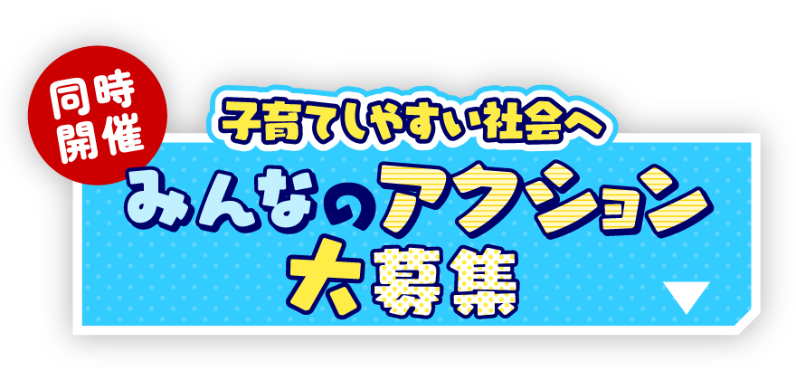 同時開催 子育てしやすい社会へ みんなのアクション大募集