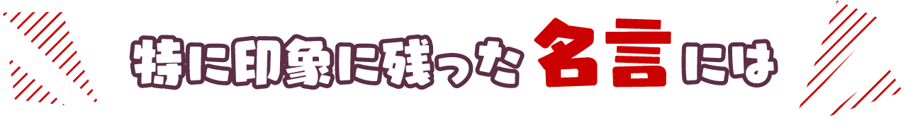 特に印象に残った名言には