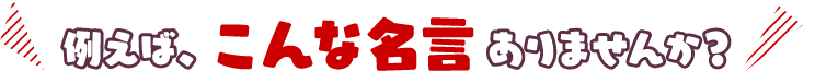 例えば、こんな名言ありませんか？