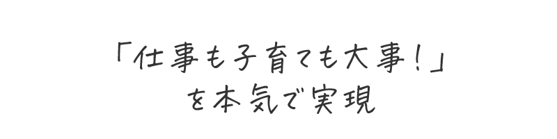 「仕事も子育ても大事!」を本気で実現