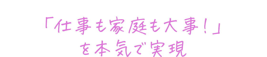 「仕事も家庭も大事!」を本気で実現