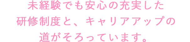 未経験でも安心の充実した研修制度と、キャリアアップの道がそろっています。