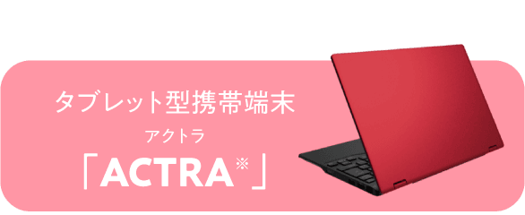 タブレット型携帯端末「ACTRA（アクトラ）」