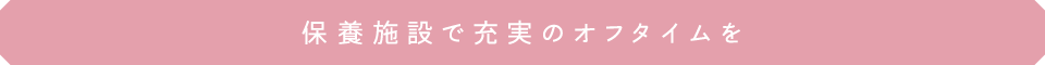 保養施設で充実のオフタイムを