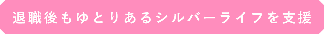 退職後もゆとりあるシルバーライフを支援