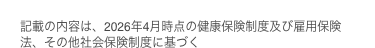 記載の内容は、2026年4月時点の健康保険制度及び雇用保険法、その他社会保険制度に基づく