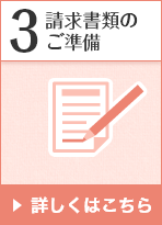 3 請求書類のご準備 詳しくはこちら