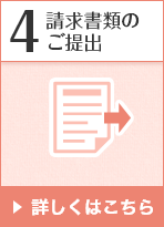 4 請求書類のご提出 詳しくはこちら