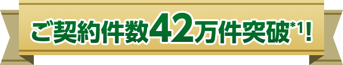 ご契約件数42万件突破*1！