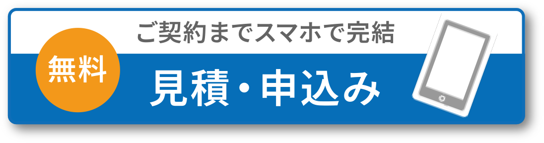 【無料】ご契約までスマホで完結 見積・申込み