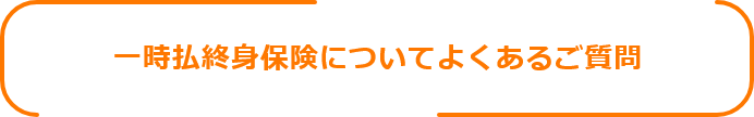 一時払終身保険についてよくあるご質問
