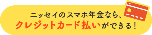 ニッセイのスマホ年金なら、クレジットカード払いができる！