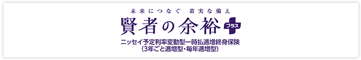 賢者の余裕プラス ニッセイ予定利率変動型一時払逓増終身保険（3年ごと逓増型・毎年逓増型）