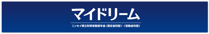 マイドリーム　ニッセイ積立利率変動型年金（固定金利型）・（変動金利型）