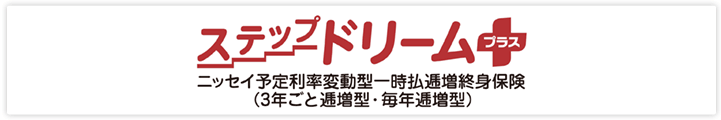 ステップドリームプラス ニッセイ予定利率変動型一時払逓増終身保険（3年ごと逓増型・毎年逓増型）