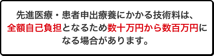 先進医療・患者申出療養にかかる技術料は、全額自己負担となるため数十万円から数百万円になる場合があります。