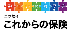 みらいのカタチ ニッセイ  これからの保険