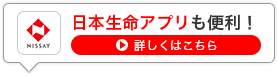 日本生命アプリも便利！詳しくはこちら