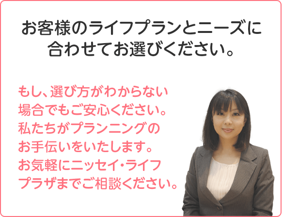 お客様のライフプランとニーズに合わせてお選びください。